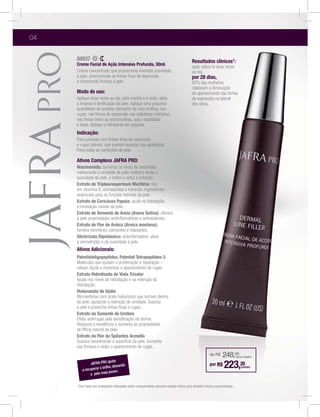 04

     88937                                                                             Resultados clínicos1:
     Creme Facial de Ação Intensiva Profunda, 30ml.
                                                                                       após utilizá-lo duas vezes
     Creme concentrado que proporciona imediata suavidade                              ao dia,
                                                                                       por 28 dias,
                                                                                       82% das mulheres
                                                                                       relataram a diminuição
     Modo de uso:                                                                      do aparecimento das linhas
                                                                                       de expressão na lateral
     a limpeza e toniﬁcação da pele. Aplique uma pequena                               dos olhos.
     quantidade do produto (tamanho de uma ervilha), nas
     rugas, nas linhas de expressão nas pálpebras inferiores,
     nas linhas entre as sobrancelhas, sulco nasolabial
     e testa. Aplique o hidratante em seguida.
     Indicação:
     Para pessoas com linhas ﬁnas de expressão
     e rugas visíveis, que querem suavizar sua aparência.
     Para todas as condições de pele.

     Ativos Complexo JAFRA PRO:
     Niacinamida: aumenta os níveis de ceramidas
     melhorando a umidade de pele, melhora ainda a
     suavidade da pele, o brilho e reduz a irritação.
     Extrato de Tripleurospermum Maritima: rico
     em vitamina B, aminoácidos e minerais, ingredientes
     essenciais para as funções normais da pele.
     Extrato de Caricácea Papaia: ajuda na hidratação
     e renovação celular da pele.
     Extrato de Semente de Aveia (Avena Sativa): oferece

     Extrato de Flor de Arnica (Arnica montana):
     fornece benefícios calmantes e relaxantes.
     Glicirrizato Dipotássico: antiinﬂamatório, alivia

     Ativos Adicionais:
     Palmitololigopeptídeo, Palmitol Tetrapeptídeo-3
     Moléculas que ajudam a proliferação e reparação
     celular. Ajuda a minimizar o aparecimento de rugas.
     Extrato Hidrolisado de Viola Tricolor
     Ajuda nos níveis de hidratação e na retenção da
     hidratação.
     Hialuronato de Sódio
     Microesferas com ácido hialurônico que incham dentro
     da pele, ajudando a retenção de umidade. Suaviza
     a pele e preenche linhas ﬁnas e rugas.
     Extrato da Semente de Centeio
     Efeito antirrugas pela densiﬁcação da derme.
     Restaura a resistência e aumenta as propriedades
     de lifting natural da pele.
     Extrato da Flor da Spilantes Acmella
     Suaviza visivelmente a superfície da pele. Aumenta
     sua ﬁrmeza e reduz o aparecimento de rugas.
                                                                                                   de R$    248,00     (preço regular)
                          ajuda
              JAFRA PRO
        a recuperar o brilho, de
                                ixando
                                  .
                                                                                                   por R$    223,20        (unidade)

              a pele mais jovem

     1Com   base em avaliações efetuadas entre consumidores durante estudo clínico que também incluiu especialistas.
 