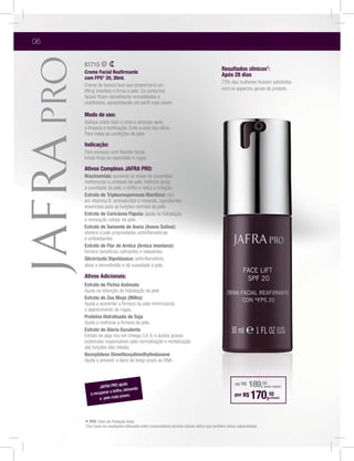 06

     81715
                                                                                           Resultados clínicos1:
     Creme Facial Reaﬁrmante
                                                                                           Após 28 dias
     com FPS* 20, 30ml.
                                                                                           73% das mulheres ﬁcaram satisfeitos
     Creme de textura leve que proporciona um
                                                                                           com os aspectos gerais do produto.
     faciais ﬁcam visivelmente remodelados e
     redeﬁnidos, apresentando um perﬁl mais jovem.

     Modo de uso:
     Aplique sobre todo o rosto e pescoço após
     a limpeza e toniﬁcação. Evite a área dos olhos.
     Para todas as condições de pele.

     Indicação:
     Para pessoas com ﬂacidez facial,
     linhas ﬁnas de expressão e rugas.

     Ativos Complexo JAFRA PRO:
     Niacinamida: aumenta os níveis de ceramidas
     melhorando a umidade de pele, melhora ainda
     a suavidade da pele, o brilho e reduz a irritação.
     Extrato de Tripleurospermum Marítima: rico
     em vitamina B, aminoácidos e minerais, ingredientes
     essenciais para as funções normais da pele.
     Extrato de Caricácea Papaia: ajuda na hidratação
     e renovação celular da pele.
     Extrato de Semente de Aveia (Avena Sativa):

     e antioxidantes.
     Extrato de Flor de Arnica (Arnica montana):
     fornece benefícios calmantes e relaxantes.
     Glicirrizato Dipotássico: antiinﬂamatório,


     Ativos Adicionais:
     Extrato de Pichia Anômala
     Ajuda na retenção da hidratação da pele.
     Extrato de Zea Mays (Milho)
     Ajuda a aumentar a ﬁrmeza da pele minimizando
     o aparecimento de rugas.
     Proteína Hidrolisada de Soja
     Ajuda a melhorar a ﬁrmeza da pele.
     Extrato de Alaria Esculenta
     Extrato de alga rico em ômega 3,6 9, e ácidos graxos
     essenciais responsáveis pela normalização e revitalização
     das funções das células.
     Benzylidene Dimethoxydimethylindanone
     Ajuda a prevenir o dano de longo prazo ao DNA.




              JAFRA PRO
                          ajuda
                                   ndo
                                                                                                   de R$    189,00   (preço regular)
                    o brilho, deixa
        a recuperar
              a pele mai s jovem.                                                                  por R$    170,10      (unidade)




     * FPS: Fator de Proteçãoefetuadas entre consumidores durante estudo clínico que também incluiu especialistas.
     1Combase em avaliações
                              Solar.
 
