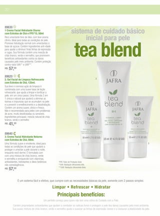 20



89630
1 Crema Facial Hidratante Diurno
com Extratos de Chá e FPS*15, 50ml                                    sistema de cuidado básico
Rico umectante livre de óleo, com leve aroma
                                                                           inicial para pele

                                                                          tea blend
cítrico. Ideal para todas as condições de pele.
Promove hidratação normal com umectantes à
base de açúcar. Contém ingredientes anti-idade
para ajudar a diminuir finas linhas de expressão
e rugas. Sua fórmula contém uma mescla de
chás branco, verde e vermelho, que promovem
benefícios antioxidantes contra os danos
causados pelo meio ambiente. Contém proteção
contra raios UVA** e UVB***.
R$   57,00
89620
2. Gel Facial de Limpeza Refrescante                                                        2
com Extratos de Chá, 125ml.
Sua leve e cremosa ação de limpeza é
combinada com uma suave base de loção
refrescante, que ajuda a limpar e tonificar a
pele, em um único passo. Uma fórmula 2 em
1 única e natural que ajudará a eliminar as
toxinas e impurezas que se acumulam na pele
e a prevenir o envelhecimento e a desidratação.
Contém um aroma suave, cítrico e fresco.
Não é recomendado para peles com problemas
de acne, muito desidratadas ou sensíveis.
Ingredientes principais: mescla natural de chás
branco, verde e vermelho
R$   41,00

89640
3. Creme Facial Hidratante Noturno
com Extratos de Chá, 50ml.
Uma fórmula suave e emoliente, ideal para                                     1                                                               3
todas as condilções de pele que ajudará a
proteger e umectar a pele durante a noite,
enquanto você dorme. É formulado com
com uma mistura de chás branco, verde
e vermelho e enriquecido com vitaminas,
antioxidantes, hidratantes e óleos botânicos          *FPS: Fator de Proteção Solar.
não comedogênicos.                                    **UVA: Radiação Ultravioleta Alfa.
R$   57,00                                            ***UVB: Radiação Ultravioleta Beta.




             É um sistema fácil e efetivo, que cumpre com as necessidades básicas da pele, somente com 2 passos simples:

                                                   Limpar • Refrescar • Hidratar
                                                     Principais benefícios:
                                        Um perfeito começo para quem não tem uma rotina de Cuidado com a Pele.
        Contém propriedades antioxidantes que ajudam a combater os radicais livres e protegem a pele dos danos causados pelo meio ambiente.
        Sua suave mistura de chás branco, verde e vermelho ajuda a suavizar as linhas de expressão visíves e a restaurar a elasticidade da pele.
 