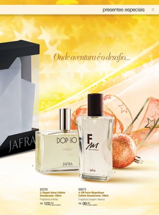 presentes especiais   11




                Onde aventura é o desafio...




3

                                                               4




    82220                       88673
    3. Doppio Uomo Colônia      4. FM Force Magnétique
    Desodorante, 100ml.         Colônia Desodorante, 100ml.
    Fragrância oriental.        Fragrância fougère clássica.
    R$   102,00
              (preço regular)
                                R$   99,00
                                        (preço regular)
 
