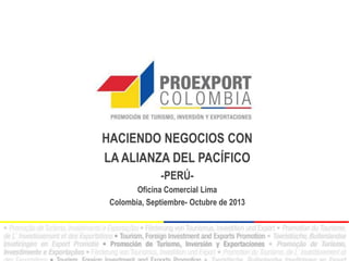 HACIENDO NEGOCIOS CON
LA ALIANZA DEL PACÍFICO
-PERÚ-
Oficina Comercial Lima
Colombia, Septiembre- Octubre de 2013
 