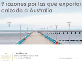 Spanish Specialties 1	
Lara Garcia
lara@spanishspecialties.net
Ph:+61.434.91.80.61
9 razones por las que exportar
calzado a Australia
 
