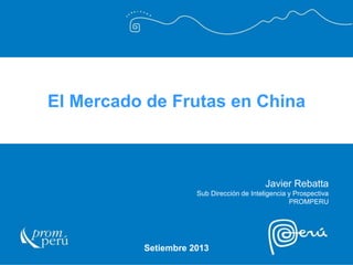 El Mercado de Frutas en China

Javier Rebatta
Sub Dirección de Inteligencia y Prospectiva
PROMPERU

Setiembre 2013

 