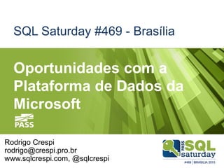SQL Saturday #469 - Brasília
Oportunidades com a
Plataforma de Dados da
Microsoft
Rodrigo Crespi
rodrigo@crespi.pro.br
www.sqlcrespi.com, @sqlcrespi
 
