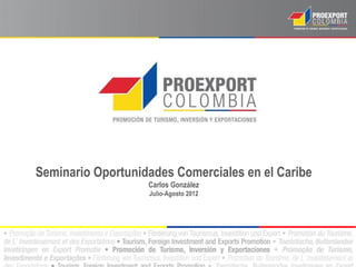 Seminario Oportunidades Comerciales en el Caribe
                   Carlos González
                   Julio-Agosto 2012
 