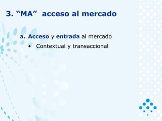 3. “MA” acceso al mercado
a. Acceso y entrada al mercado
• Contextual y transaccional
 