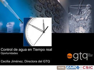 Control del agua en tiempo real
Oportunidades




Control de agua en Tiempo real
Oportunidades


Cecilia Jiménez, Directora del GTQ
 