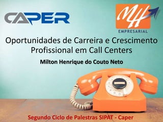 Oportunidades de Carreira e Crescimento
Profissional em Call Centers
Segundo Ciclo de Palestras SIPAT - Caper
Milton Henrique do Couto Neto
 