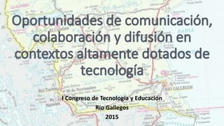 I Congreso de Tecnología y Educación
Río Gallegos
2015
 