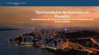 Oportunidades de Inversión en
Ecuador
Estructuración de Proyectos Públicos con Participación del
Sector Privado
 
