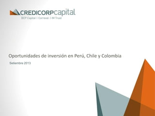 Oportunidades de inversión en Perú, Chile y Colombia
Setiembre 2013
 