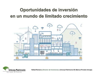 Rafael Romero | Director de Inversiones | Unicorp Patrimonio SV (Banca Privada Unicaja)
Oportunidades de inversión
en un mundo de limitado crecimiento
 
