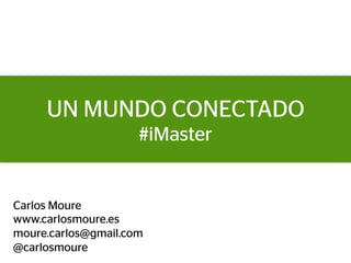 UN MUNDO CONECTADO
                     #iMaster


Carlos Moure
www.carlosmoure.es
moure.carlos@gmail.com
@carlosmoure
 