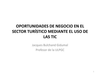 Jacques Bulchand Gidumal Profesor de la ULPGC 1 oportunidades de negocio en el sector turístico mediante el uso de las TIC 
