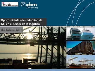 Oportunidades de reducción de GEI en el sector de la logística 24 de Septiembre de 2010 