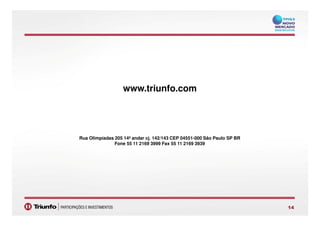 www.triunfo.com
1414
Rua Olimpíadas 205 14º andar cj. 142/143 CEP 04551-000 São Paulo SP BR
Fone 55 11 2169 3999 Fax 55 11 2169 3939
 
