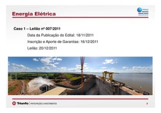 Energia Elétrica
Caso 1 – Leilão nº 007/2011
Data da Publicação do Edital: 18/11/2011
Inscrição e Aporte de Garantias: 16/12/2011
Leilão: 20/12/2011
77
 