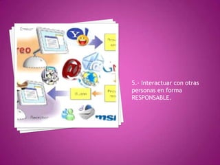 5.- Interactuar con otras
personas en forma
RESPONSABLE.
 