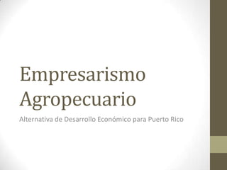 Empresarismo
Agropecuario
Alternativa de Desarrollo Económico para Puerto Rico
 