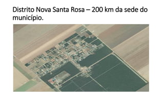Distrito Nova Santa Rosa – 200 km da sede do
município.
 
