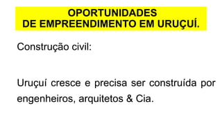 OPORTUNIDADES
DE EMPREENDIMENTO EM URUÇUÍ.
Construção civil:
Uruçuí cresce e precisa ser construída por
engenheiros, arquitetos & Cia.
 