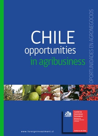 CHILE
opportunities
inagribusiness
w w w. f o r e i g n i n v e s t m e n t . c lw w w. f o r e i g n i n v e s t m e n t . c l
OPORTUNIDADESENAGRONEGOCIOS
 