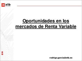 rodrigo.garcia@xtb.es
Oportunidades en los
mercados de Renta Variable
 