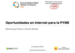 Oportunidades en Internet para la PYME

Marketing Online y Social Media




                        Francisco	
  Páez
                      f.paez@cmigestion.es
 