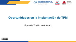 Oportunidades en la implantación de TPM
Eduardo Trujillo Hernández
 