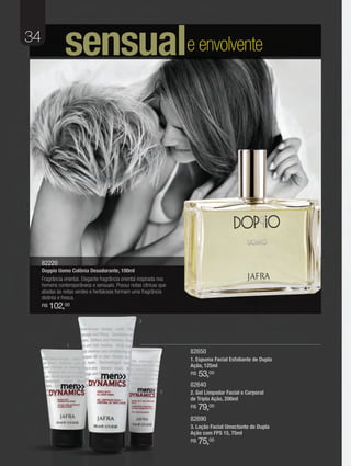 34
                sensuale envolvente




     82220
     Doppio Uomo Colônia Desodorante, 100ml
     Fragrância oriental. Elegante fragrância oriental inspirada nos
     homens contemporâneos e sensuais. Possui notas cítricas que
     aliadas às notas verdes e herbáceas formam uma fragrância
     distinta e fresca.
     R$   102,00
                                                      2



                 1
                                                                       82650
                                                                       1. Espuma Facial Esfoliante de Dupla
                                                                       Ação, 125ml
                                                                       R$   53,00
                                                                       82640
                                                                 3     2. Gel Limpador Facial e Corporal
                                                                       de Tripla Ação, 200ml
                                                                       R$   79,00
                                                                       82690
                                                                       3. Loção Facial Umectante de Dupla
                                                                       Ação com FPS 15, 75ml
                                                                       R$   75,00
 