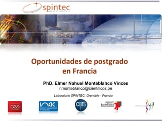 Oportunidades de postgrado 
en Francia 
PhD. Elmer Nahuel Monteblanco Vinces 
nmonteblanco@cientificos.pe 
Laboratorio SPINTEC, Grenoble - Francia 
 