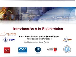 Introducción a la EspintrónicaIntroducción a la Espintrónica
PhD. Elmer Nahuel Monteblanco Vinces
nmonteblanco@cientificos.pe
Institut Jean Lamour, Nancy- Francia
 
