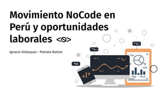 Movimiento NoCode en
Perú y oportunidades
laborales
Ignacio Velásquez - Planeta Notion
 