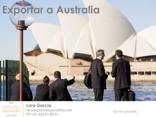 Spanish Specialties
Exportar a Australia
Lara Garcia
lara@spanishspecialties.net
Ph:+61.434.91.80.61
 