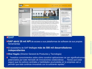 <ul><li>SAP </li></ul><ul><li>SAP abrió 30 mil API  de acceso a sus plataformas de software de sus propias herramientas </...