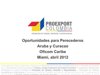 Oportunidades para Perecederos
       Aruba y Curacao
        Oficom Caribe
       Miami, abril 2012
 