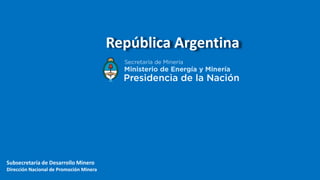 Subsecretaría de Desarrollo Minero
Dirección Nacional de Promoción Minera
República Argentina
 