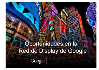 Oportunidades en la
Red de Display de Google
 