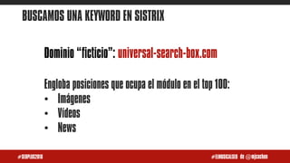 de @mjcachon#SEOPLUS2018 #ELMUSICALSEO
BUSCAMOS UNA KEYWORD EN SISTRIX
Dominio “ficticio”: universal-search-box.com
Englob...