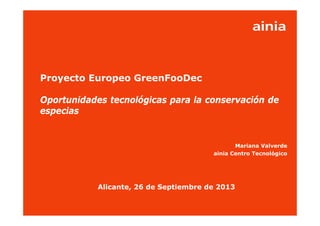www.ainia.es 1
Proyecto Europeo GreenFooDec
Oportunidades tecnológicas para la conservación de
especias
Mariana Valverde
ainia Centro Tecnológico
Alicante, 26 de Septiembre de 2013
 