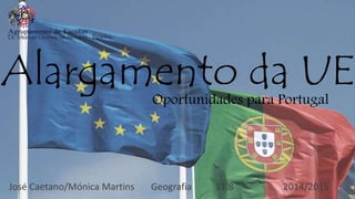 Alargamento da UEOportunidades para Portugal
José Caetano/Mónica Martins Geografia 11.8 2014/2015
 