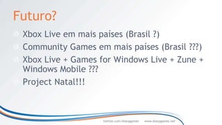 Futuro?
 Xbox Live em mais países (Brasil ?)
 Community Games em mais países (Brasil ???)
 Xbox Live + Games for Windows Live + Zune +
 Windows Mobile ???
 Project Natal!!!



                    twitter.com/sharpgames   www.sharpgames.net
 
