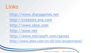 Links
 http://www.sharpgames.net
 http://creators.xna.com
 http://www.xbox.com
 http://zune.net
 http://www.microsoft.com/games
 http://www.xbox.com/en-US/live/projectnatal/

                     twitter.com/sharpgames   www.sharpgames.net
 