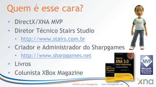 Quem é esse cara?
• DirectX/XNA MVP
• Diretor Técnico Stairs Studio
  • http://www.stairs.com.br
• Criador e Administrador do Sharpgames
  • http://www.sharpgames.net
• Livros
• Colunista XBox Magazine
                       twitter.com/sharpgames   www.sharpgames.net
 