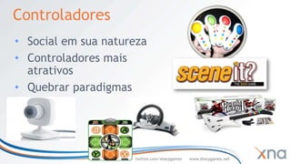 Controladores
• Social em sua natureza
• Controladores mais
  atrativos
• Quebrar paradigmas




                     twitter.com/sharpgames   www.sharpgames.net
 