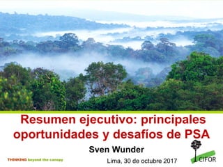 THINKING beyond the canopy
Resumen ejecutivo: principales
oportunidades y desafíos de PSA
Sven Wunder
Lima, 30 de octubre 2017
 