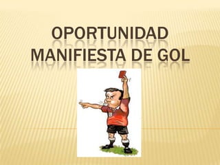 OPORTUNIDAD
MANIFIESTA DE GOL
 
