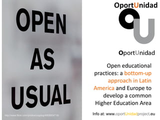 OportUnidad




                                                       Open educational
                                                  practices: a bottom-up
                                                        approach in Latin
                                                  America and Europe to
                                                     develop a common
                                                  Higher Education Area
http://www.flickr.com/photos/cogdog/4909004716/   Info at: www.oportUnidadproject.eu
 