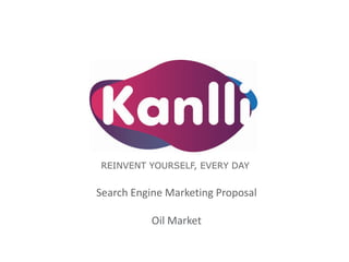 REINVENT YOURSELF, EVERY DAY
Search Engine Marketing Proposal
Oil Market
 