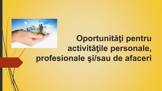 Oportunităţi pentru
activităţile personale,
profesionale şi/sau de afaceri
 
